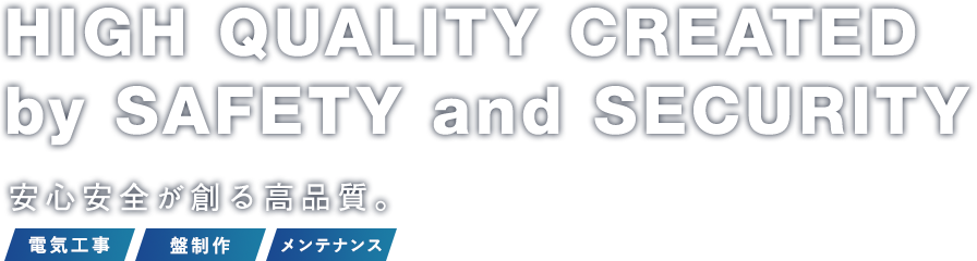 HIGH QUALITY CREATED by SAFETY and SECURITY.安心安全が創る高品質。電気工事・盤製作・メンテナンス